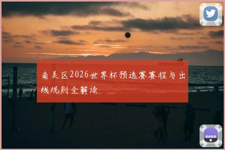 南美区2026世界杯预选赛赛程与出线规则全解读