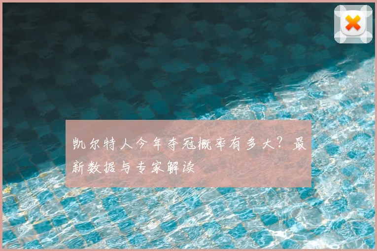 凯尔特人今年夺冠概率有多大？最新数据与专家解读