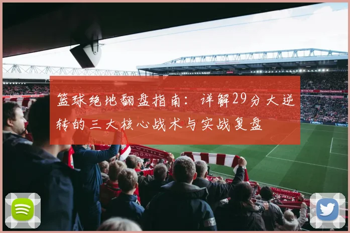 篮球绝地翻盘指南：详解29分大逆转的三大核心战术与实战复盘