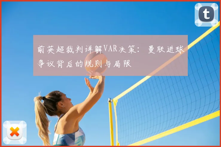 前英超裁判详解VAR决策：曼联进球争议背后的规则与局限