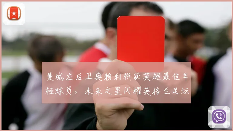 曼城左后卫奥赖利斩获英超最佳年轻球员，未来之星闪耀英格兰足坛