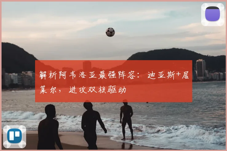 解析阿韦洛亚最强阵容：迪亚斯+居莱尔，进攻双核驱动