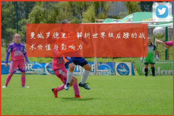 曼城罗德里:解析世界级后腰的战术价值与影响力