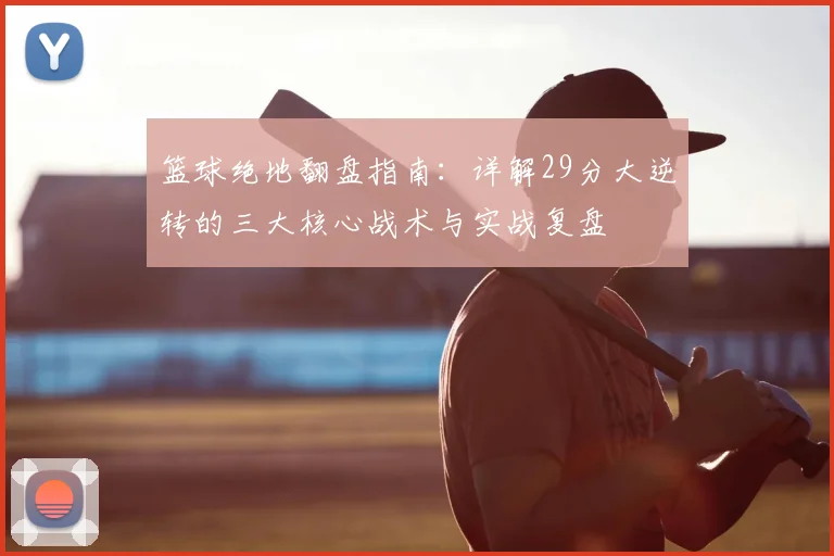 篮球绝地翻盘指南：详解29分大逆转的三大核心战术与实战复盘