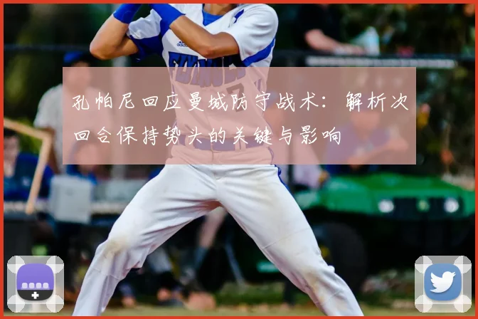 孔帕尼回应曼城防守战术：解析次回合保持势头的关键与影响