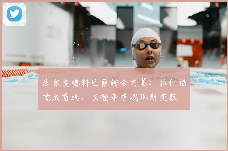 法尔克爆料巴萨转会内幕:拉什福德成首选,戈登争夺战现新变数