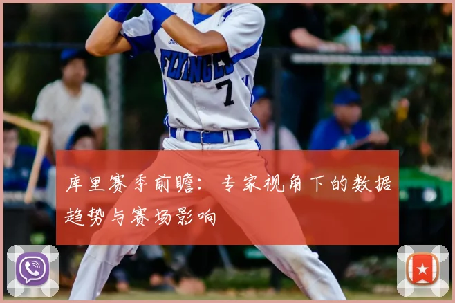 库里赛季前瞻:专家视角下的数据趋势与赛场影响